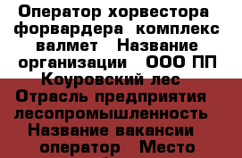 Оператор хорвестора, форвардера.,комплекс валмет › Название организации ­ ООО ПП Коуровский лес › Отрасль предприятия ­ лесопромышленность › Название вакансии ­ оператор › Место работы ­ Первоуральский район п.Прогресс › Подчинение ­ директор › Возраст от ­ 20 › Возраст до ­ 55 - Свердловская обл., Первоуральск г. Работа » Вакансии   